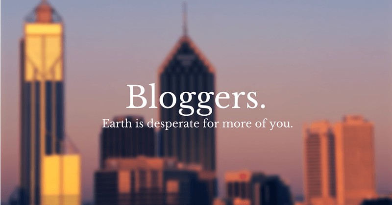 Bloggers, Earth is desperate for more of you.